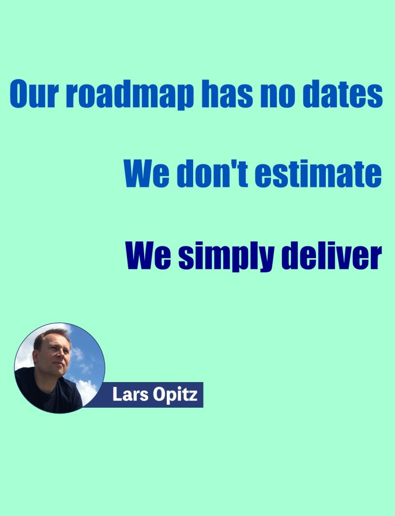 Our Roadmap has no release date, we don&#39;t estimate, we simply deliver